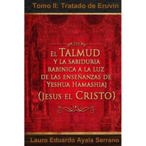 Tratado de Eruvin: Tomo II El Talmud y la Sabiduría Rabínica a la luz de las Enseñanzas de Yeshua Hamashiaj.
