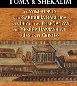 Tratados de Yoma y Shekalim:  El Yom Kippur y la Sabiduría Rabínica (Talmud) a la Luz de las Enseñanzas de Yeshúa Hamashiaj
